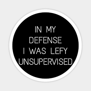 IN MY DEFENSE I WAS LEFY UNSUPERVISED Magnet